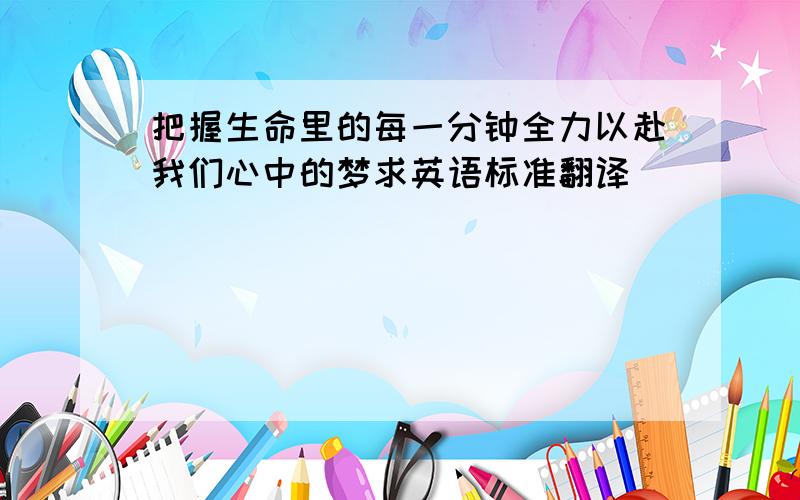 把握生命里的每一分钟全力以赴我们心中的梦求英语标准翻译