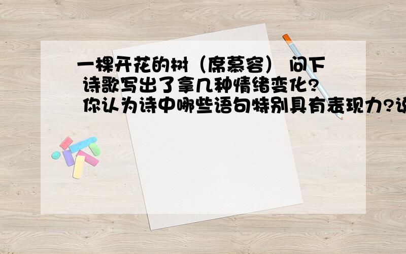 一棵开花的树（席慕容） 问下 诗歌写出了拿几种情绪变化? 你认为诗中哪些语句特别具有表现力?说说这些语