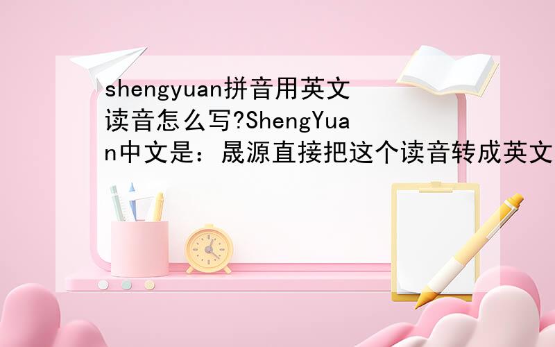 shengyuan拼音用英文读音怎么写?ShengYuan中文是：晟源直接把这个读音转成英文.由于shengyuan这个拼音已经被圣元奶粉使用了很多的资源，所以我要找另外的途径来表达shengyuan，比如：拼音读音