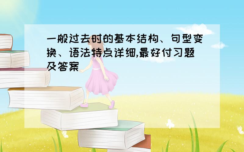 一般过去时的基本结构、句型变换、语法特点详细,最好付习题及答案