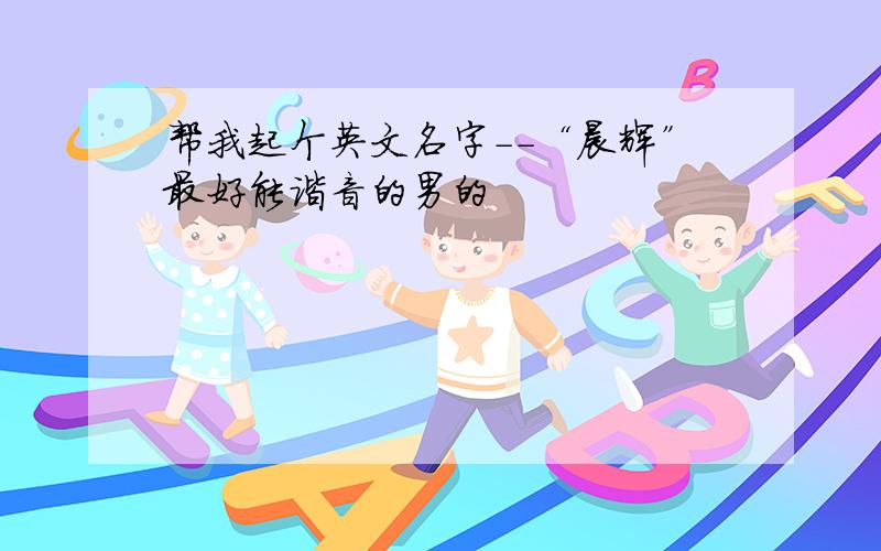 帮我起个英文名字--“晨辉”最好能谐音的男的