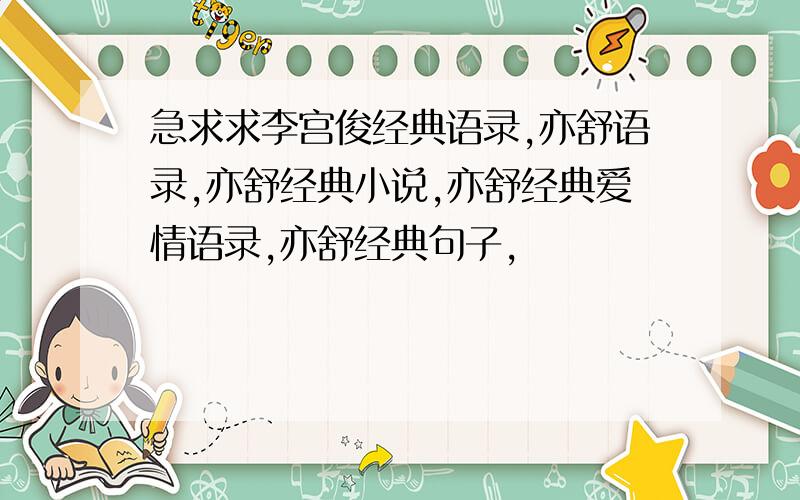 急求求李宫俊经典语录,亦舒语录,亦舒经典小说,亦舒经典爱情语录,亦舒经典句子,