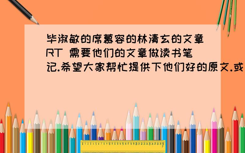 毕淑敏的席慕容的林清玄的文章RT 需要他们的文章做读书笔记.希望大家帮忙提供下他们好的原文.或是文章中好的美的经典的段落~能这样更好~还有直接有读书笔记提供的 （要有段落摘抄、