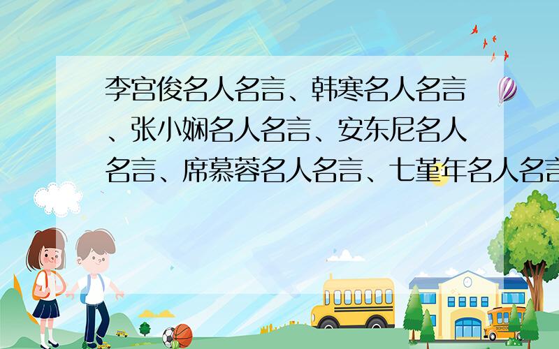 李宫俊名人名言、韩寒名人名言、张小娴名人名言、安东尼名人名言、席慕蓉名人名言、七堇年名人名言、