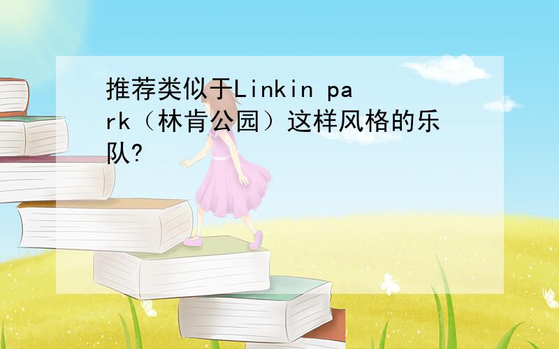 推荐类似于Linkin park（林肯公园）这样风格的乐队?