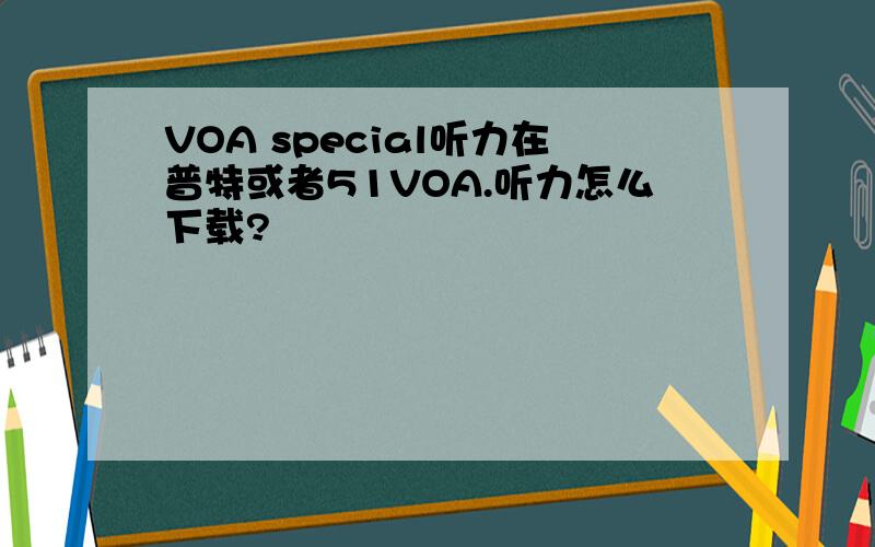 VOA special听力在普特或者51VOA.听力怎么下载?