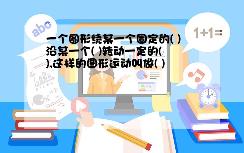 一个圆形绕某一个固定的( )沿某一个( )转动一定的( ),这样的图形运动叫做( )