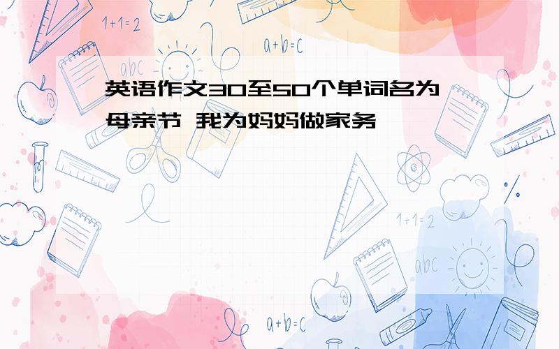 英语作文30至50个单词名为母亲节 我为妈妈做家务