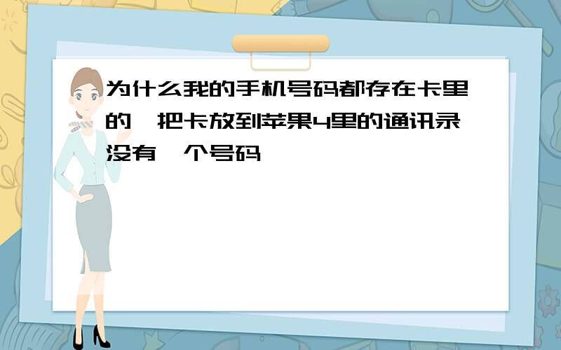 为什么我的手机号码都存在卡里的,把卡放到苹果4里的通讯录没有一个号码