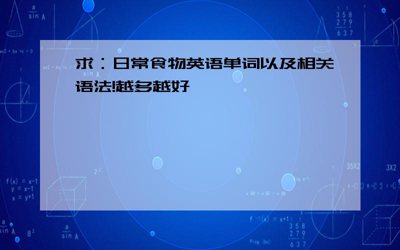 求：日常食物英语单词以及相关语法!越多越好