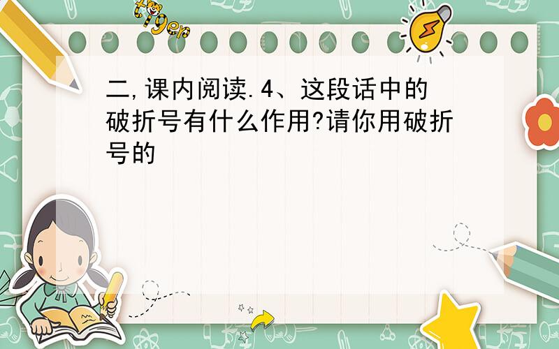 二,课内阅读.4、这段话中的破折号有什么作用?请你用破折号的�