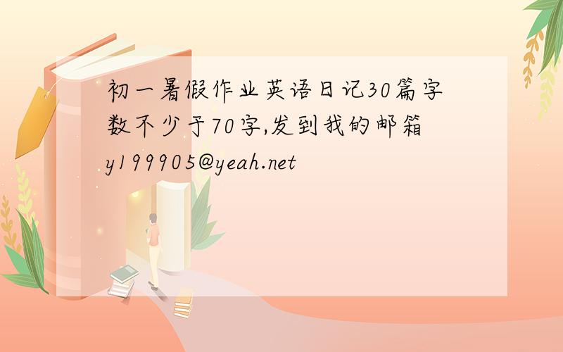 初一暑假作业英语日记30篇字数不少于70字,发到我的邮箱y199905@yeah.net