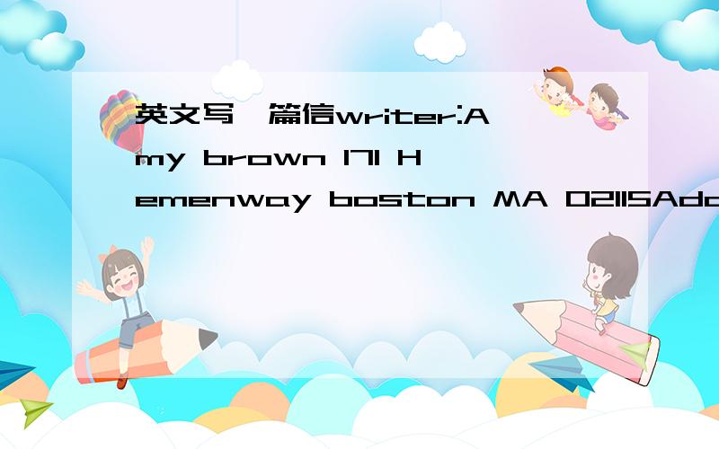 英文写一篇信writer:Amy brown 171 Hemenway boston MA 02115Addressee:Her brother george brown,Department of journalism,university of georgia,Athens ,GA 30601introduction:choose and complete any one from the following:i was very pleased to.i was g