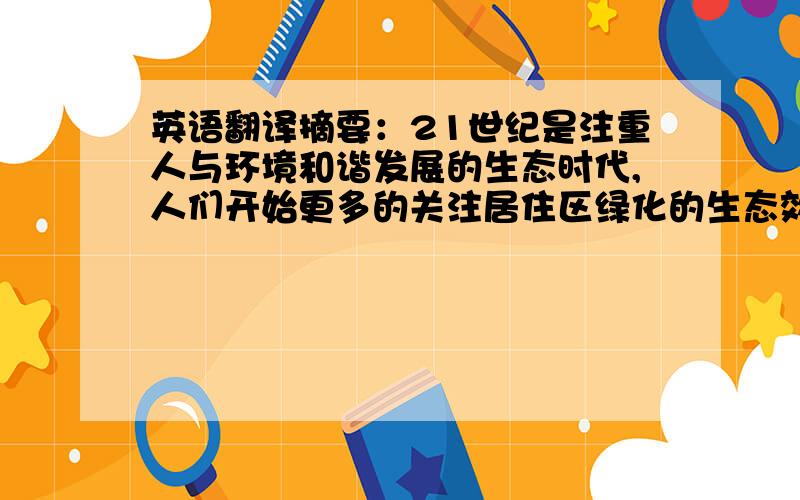 英语翻译摘要：21世纪是注重人与环境和谐发展的生态时代,人们开始更多的关注居住区绿化的生态效益,这就推动绿化景观朝着更为生态化更为人性化的方向发展,以满足人们对社区功能更高