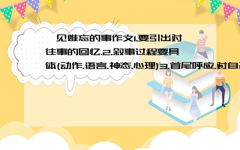 一见难忘的事作文1.要引出对往事的回忆.2.叙事过程要具体(动作.语言.神态.心理)3.首尾呼应.对自己的启发