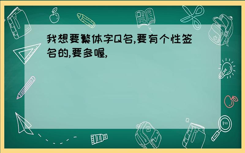 我想要繁体字Q名,要有个性签名的,要多喔,