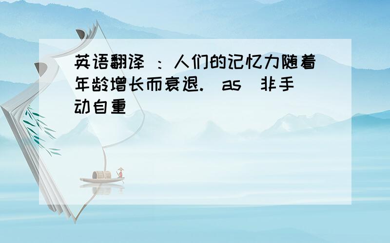 英语翻译 ：人们的记忆力随着年龄增长而衰退.(as)非手动自重