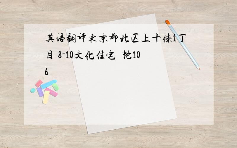 英语翻译东京都北区上十条1丁目 8-10文化住宅団地106