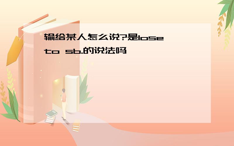 输给某人怎么说?是lose to sb.的说法吗