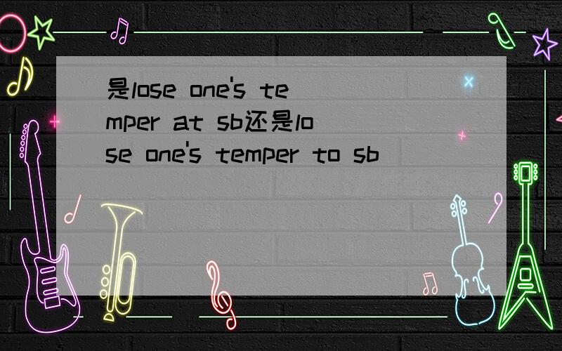 是lose one's temper at sb还是lose one's temper to sb