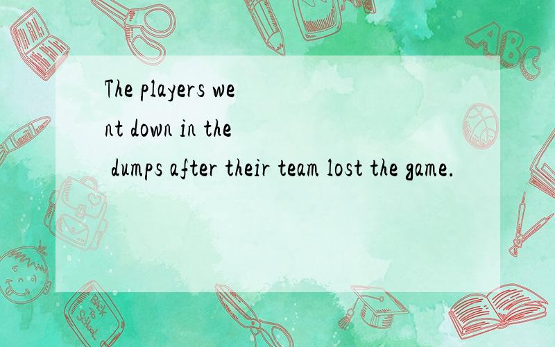 The players went down in the dumps after their team lost the game.