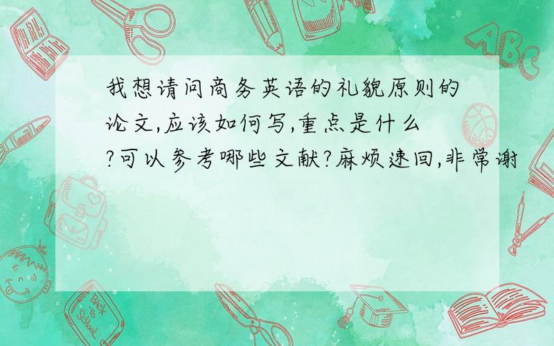 我想请问商务英语的礼貌原则的论文,应该如何写,重点是什么?可以参考哪些文献?麻烦速回,非常谢