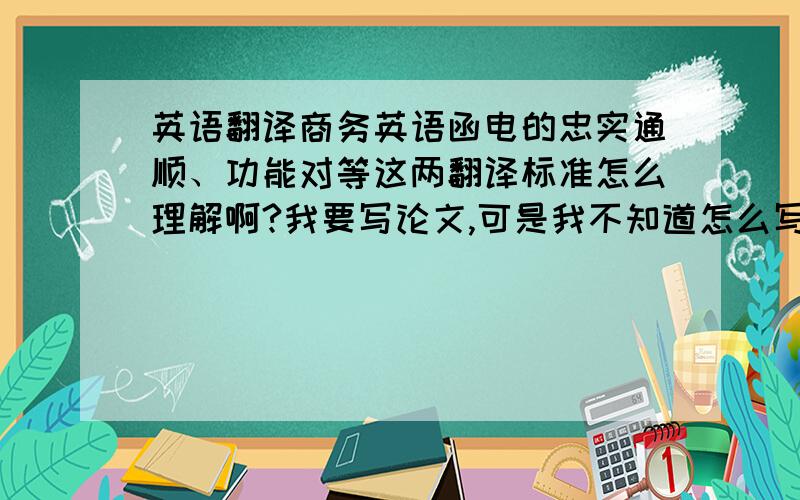 英语翻译商务英语函电的忠实通顺、功能对等这两翻译标准怎么理解啊?我要写论文,可是我不知道怎么写这2个标准!有没有更加具体一点的说法呢？
