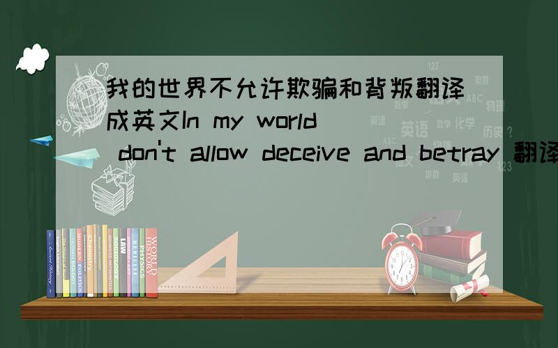 我的世界不允许欺骗和背叛翻译成英文In my world don't allow deceive and betray 翻译对吗 这样好像 是在我的世界不允许欺骗和背叛?