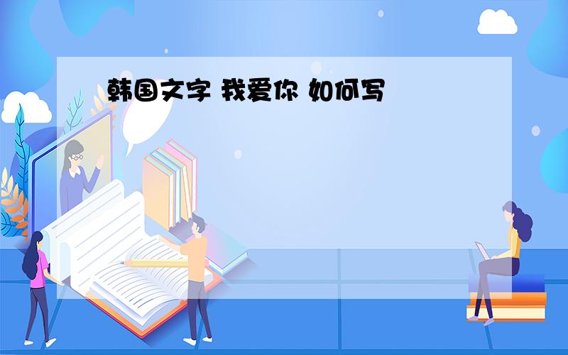 韩国文字 我爱你 如何写