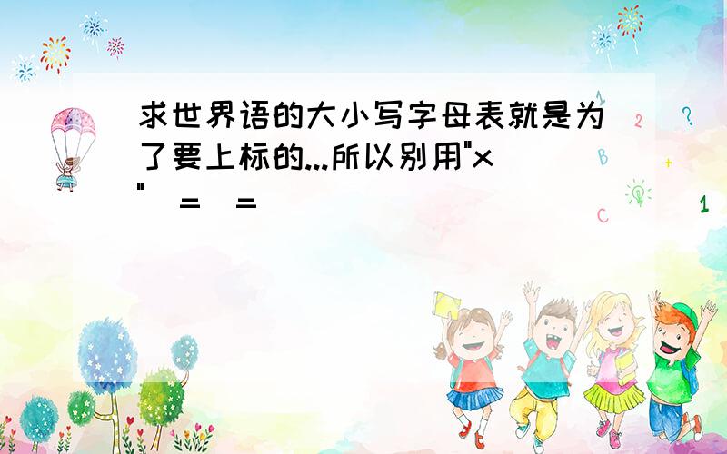 求世界语的大小写字母表就是为了要上标的...所以别用