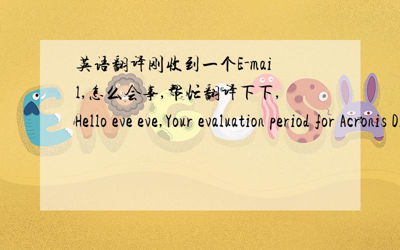 英语翻译刚收到一个E-mail,怎么会事,帮忙翻译下下,Hello eve eve,Your evaluation period for Acronis Disk Director Suite 10.0will expire tomorrow and we wanted to take this opportunity to thank youfor letting Acronis Inc.be your computi