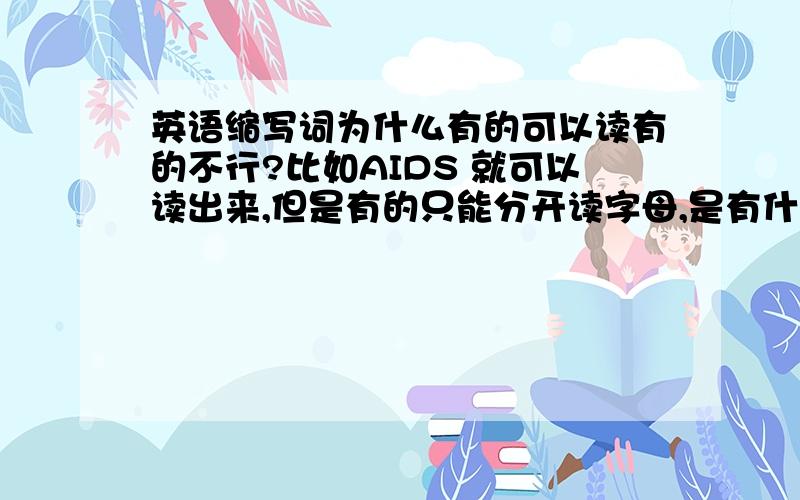 英语缩写词为什么有的可以读有的不行?比如AIDS 就可以读出来,但是有的只能分开读字母,是有什么规律吗?