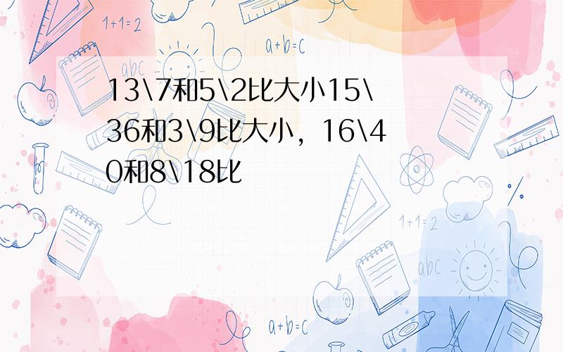 13\7和5\2比大小15\36和3\9比大小，16\40和8\18比