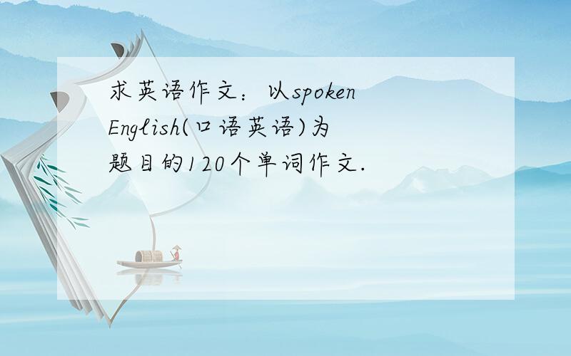 求英语作文：以spoken English(口语英语)为题目的120个单词作文.