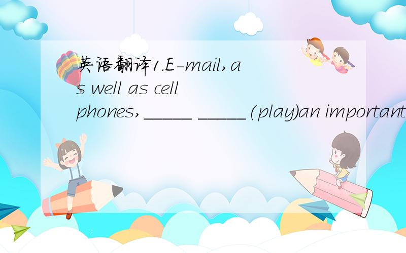 英语翻译1.E-mail,as well as cellphones,_____ _____(play)an important part in daily communication.2.How many of you _____ _____(come) to the party tonight.