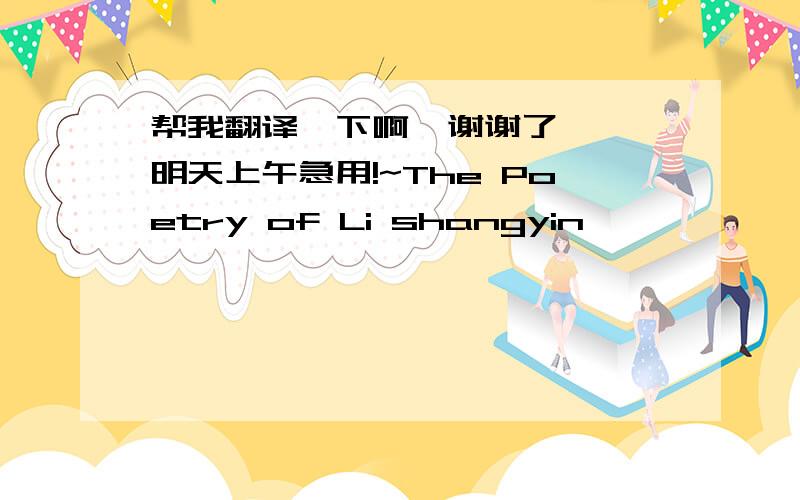 帮我翻译一下啊  谢谢了  明天上午急用!~The Poetry of Li shangyin                       Zhou Zhenfu  Li Shangyin (AD 812/813-858) was born into the family of low-ranking official in Huojia (present-day Xinxiang, Henan Province).His fath