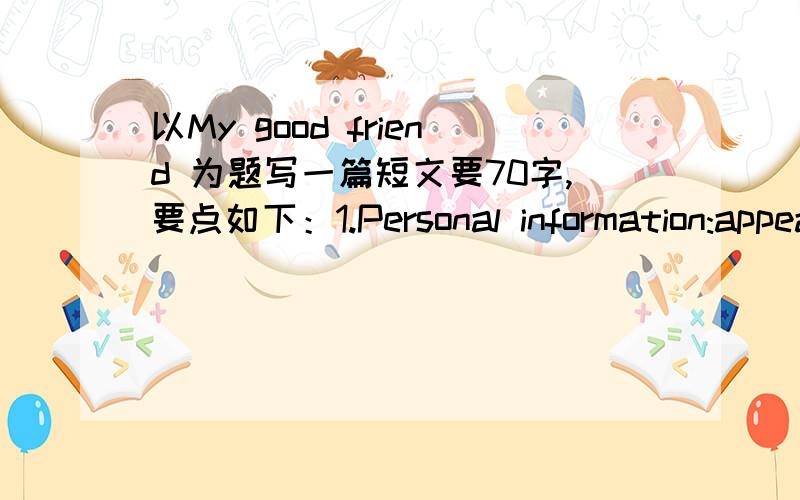 以My good friend 为题写一篇短文要70字,要点如下：1.Personal information:appearance(外貌),hobby,personality(性格),2：compare（比较）you two.3：why do you love him/her?