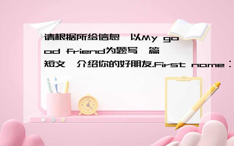 请根据所给信息,以My good friend为题写一篇短文,介绍你的好朋友.First name：Frank Last name：BrownAge：13 Grade：7 Class：8Family members：father,mother,a brotherFavorite subject：mathFavorite sport：swimming