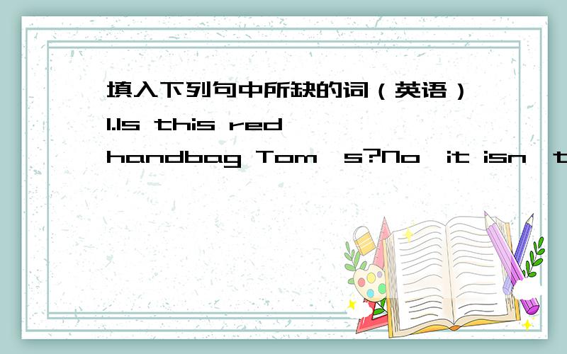 填入下列句中所缺的词（英语）1.Is this red handbag Tom's?No,it isn't_______is blue.2.Kate is(sit)between her mother and her father.3.The children are________(run)across the park4.That black man_________(come) from Africa,5.I_________(tel