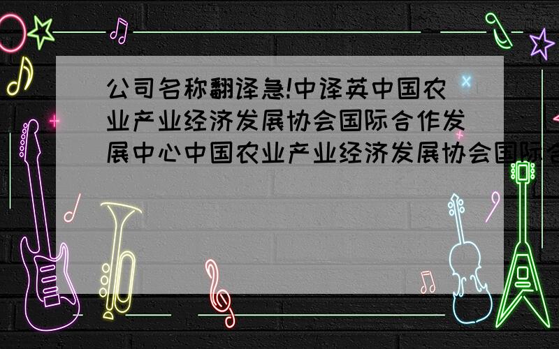 公司名称翻译急!中译英中国农业产业经济发展协会国际合作发展中心中国农业产业经济发展协会国际合作发展中心