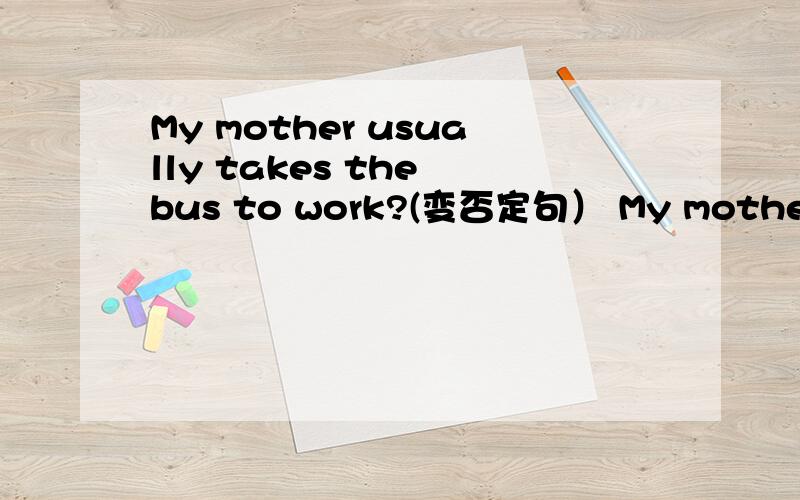 My mother usually takes the bus to work?(变否定句） My mother _____ _____ ______ the bus to work.