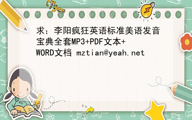 求；李阳疯狂英语标准美语发音宝典全套MP3+PDF文本+WORD文档 mztian@yeah.net