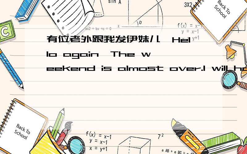 有位老外跟我发伊妹儿,Hello again,The weekend is almost over.I will have dinner with Mr.Chen tonite.What are you doing tonite?Do you have a date with your boyfriend?