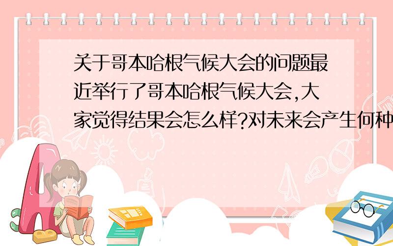 关于哥本哈根气候大会的问题最近举行了哥本哈根气候大会,大家觉得结果会怎么样?对未来会产生何种影响?对中国经济会产生何种影响?新能源会爆发吗?