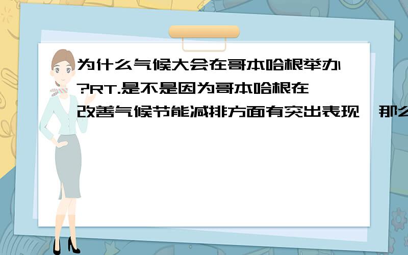 为什么气候大会在哥本哈根举办?RT.是不是因为哥本哈根在改善气候节能减排方面有突出表现,那么它做了哪些事情采取了哪些措施呢?还是有别的原因,原因是什么呢?