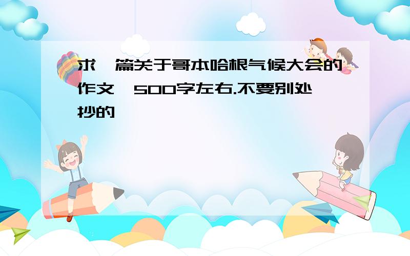 求一篇关于哥本哈根气候大会的作文,500字左右.不要别处抄的