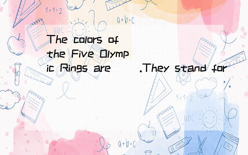 The colors of the Five Olympic Rings are( ).They stand for ( )