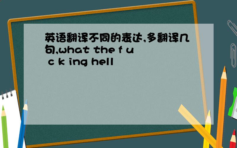 英语翻译不同的表达,多翻译几句,what the f u c k ing hell