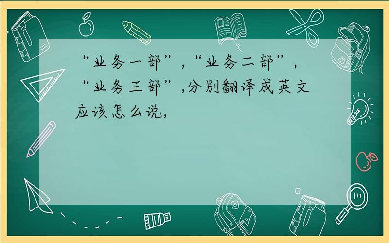 “业务一部”,“业务二部”,“业务三部”,分别翻译成英文应该怎么说,