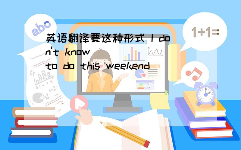 英语翻译要这种形式 I don't know ____ to do this weekend